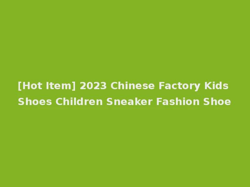 [Hot Item] 2023 Chinese Factory Kids Shoes Children Sneaker Fashion Shoe