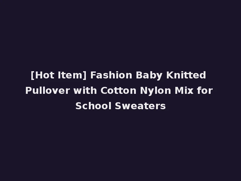 [Hot Item] Fashion Baby Knitted Pullover with Cotton Nylon Mix for School Sweaters