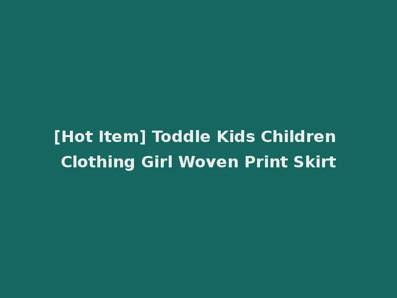[Hot Item] Toddle Kids Children Clothing Girl Woven Print Skirt