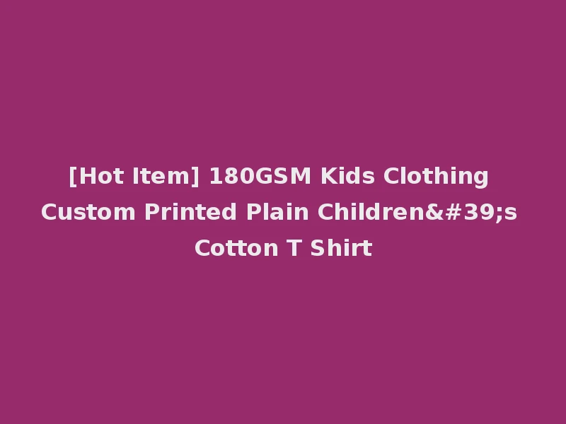 [Hot Item] 180GSM Kids Clothing Custom Printed Plain Children's Cotton T Shirt