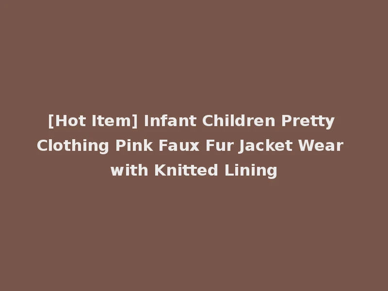 [Hot Item] Infant Children Pretty Clothing Pink Faux Fur Jacket Wear with Knitted Lining