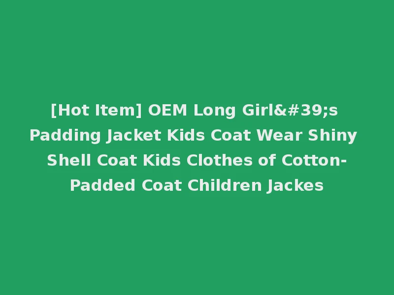 [Hot Item] OEM Long Girl's Padding Jacket Kids Coat Wear Shiny Shell Coat Kids Clothes of Cotton-Padded Coat Children Jackes