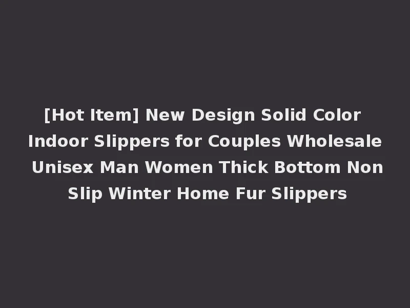 [Hot Item] New Design Solid Color Indoor Slippers for Couples Wholesale Unisex Man Women Thick Bottom Non Slip Winter Home Fur Slippers