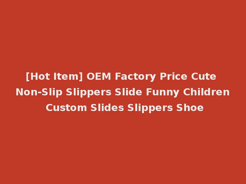 [Hot Item] OEM Factory Price Cute Non-Slip Slippers Slide Funny Children Custom Slides Slippers Shoe