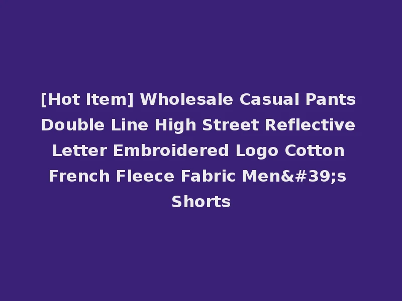 [Hot Item] Wholesale Casual Pants Double Line High Street Reflective Letter Embroidered Logo Cotton French Fleece Fabric Men's Shorts