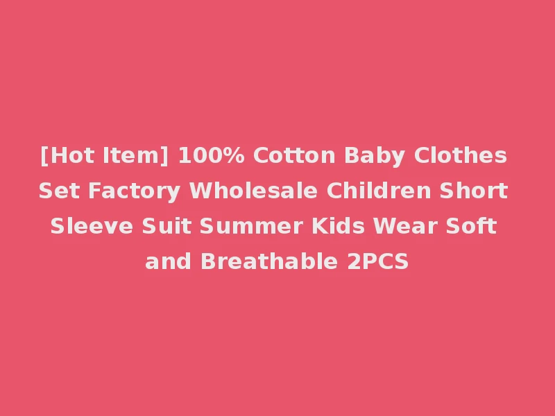 [Hot Item] 100% Cotton Baby Clothes Set Factory Wholesale Children Short Sleeve Suit Summer Kids Wear Soft and Breathable 2PCS