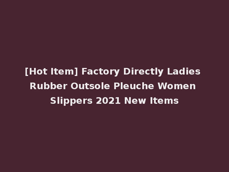 [Hot Item] Factory Directly Ladies Rubber Outsole Pleuche Women Slippers 2021 New Items