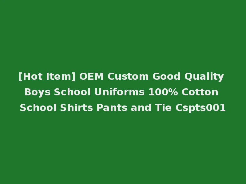 [Hot Item] OEM Custom Good Quality Boys School Uniforms 100% Cotton School Shirts Pants and Tie Cspts001