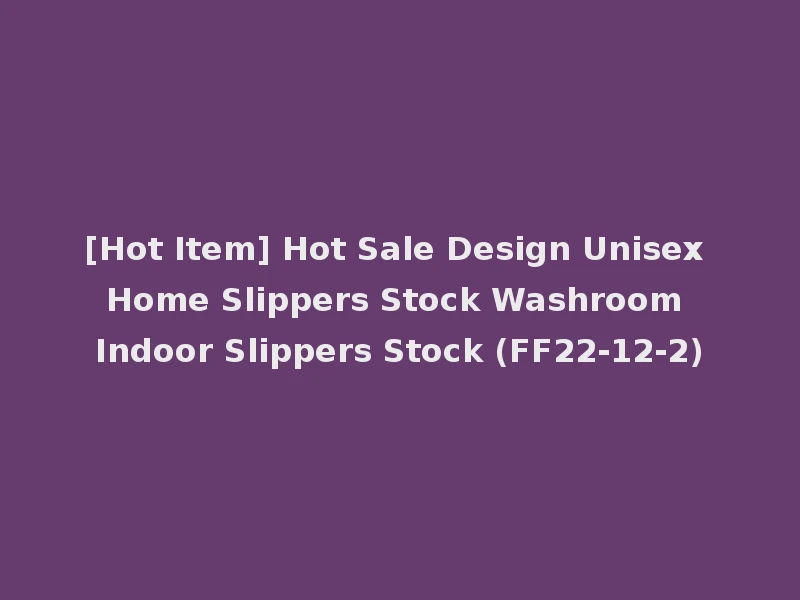 [Hot Item] Hot Sale Design Unisex Home Slippers Stock Washroom Indoor Slippers Stock (FF22-12-2)