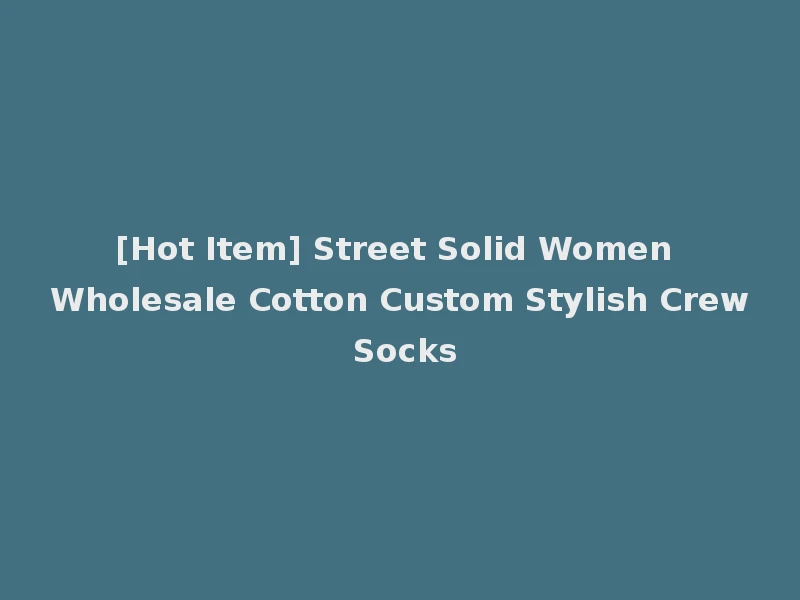 [Hot Item] Street Solid Women Wholesale Cotton Custom Stylish Crew Socks