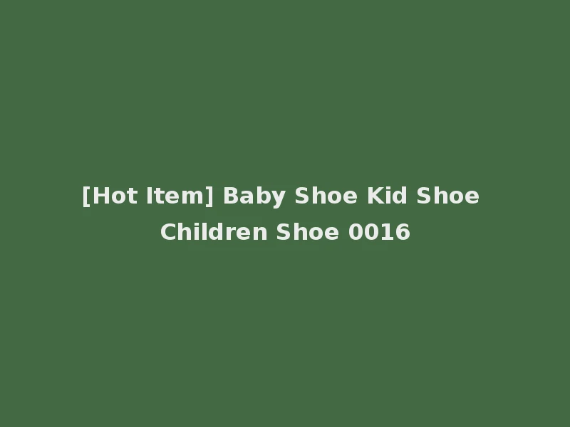 [Hot Item] Baby Shoe Kid Shoe Children Shoe 0016