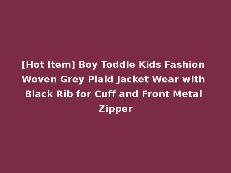 [Hot Item] Boy Toddle Kids Fashion Woven Grey Plaid Jacket Wear with Black Rib for Cuff and Front Metal Zipper