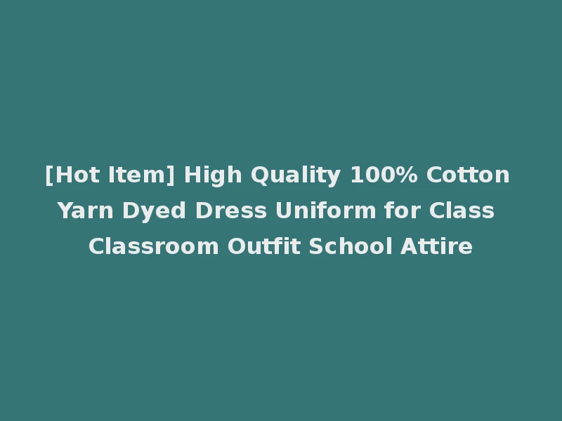 [Hot Item] High Quality 100% Cotton Yarn Dyed Dress Uniform for Class Classroom Outfit School Attire