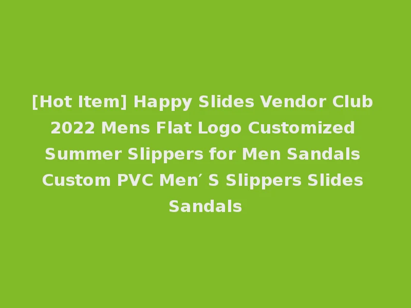 [Hot Item] Happy Slides Vendor Club 2022 Mens Flat Logo Customized Summer Slippers for Men Sandals Custom PVC Men′ S Slippers Slides Sandals