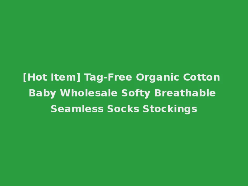 [Hot Item] Tag-Free Organic Cotton Baby Wholesale Softy Breathable Seamless Socks Stockings