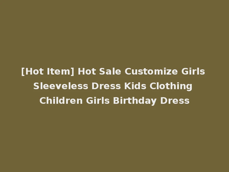 [Hot Item] Hot Sale Customize Girls Sleeveless Dress Kids Clothing Children Girls Birthday Dress