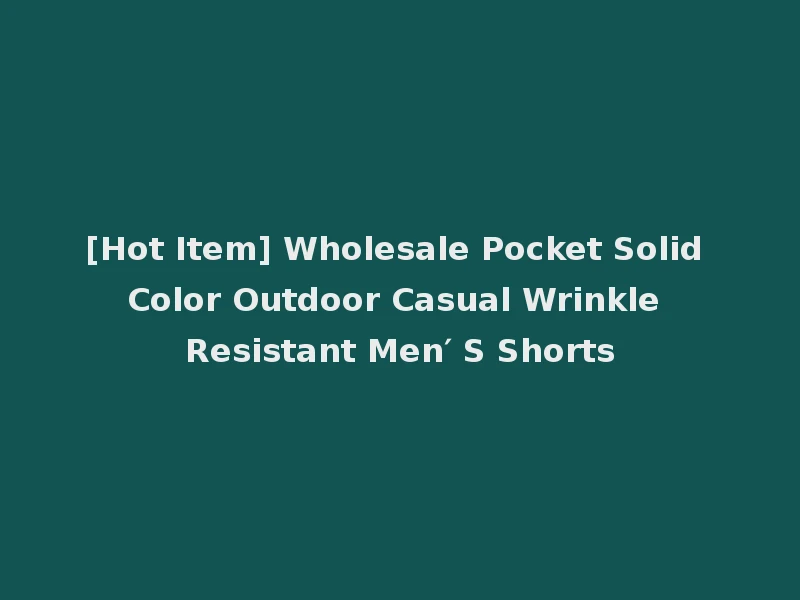 [Hot Item] Wholesale Pocket Solid Color Outdoor Casual Wrinkle Resistant Men′ S Shorts