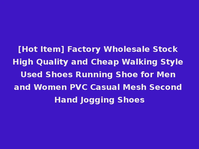 [Hot Item] Factory Wholesale Stock High Quality and Cheap Walking Style Used Shoes Running Shoe for Men and Women PVC Casual Mesh Second Hand Jogging Shoes