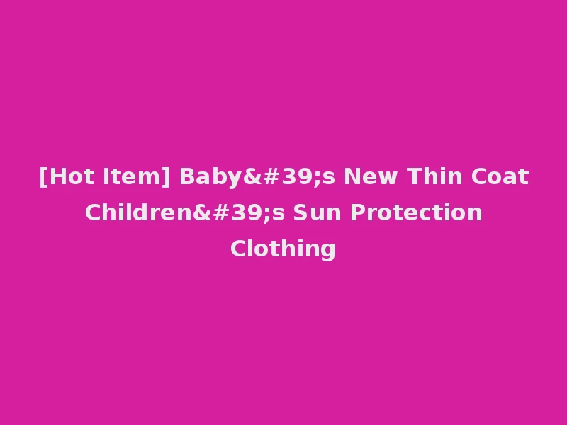 [Hot Item] Baby's New Thin Coat Children's Sun Protection Clothing