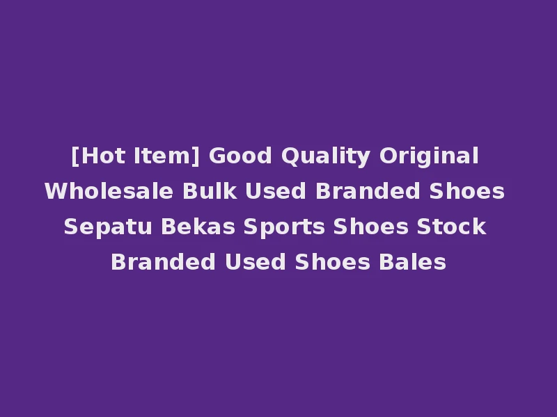 [Hot Item] Good Quality Original Wholesale Bulk Used Branded Shoes Sepatu Bekas Sports Shoes Stock Branded Used Shoes Bales