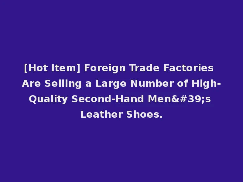 [Hot Item] Foreign Trade Factories Are Selling a Large Number of High-Quality Second-Hand Men's Leather Shoes.
