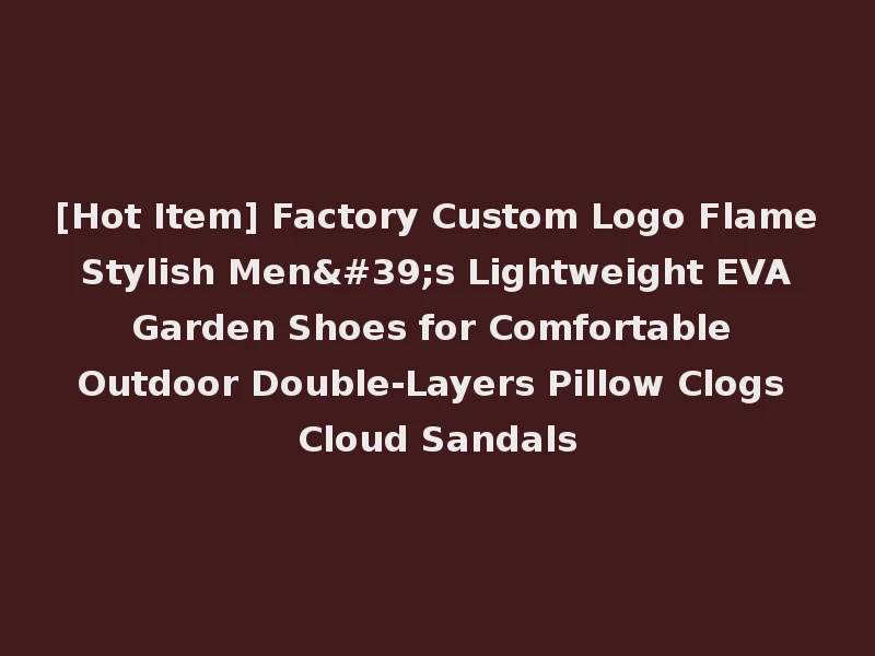 [Hot Item] Factory Custom Logo Flame Stylish Men's Lightweight EVA Garden Shoes for Comfortable Outdoor Double-Layers Pillow Clogs Cloud Sandals