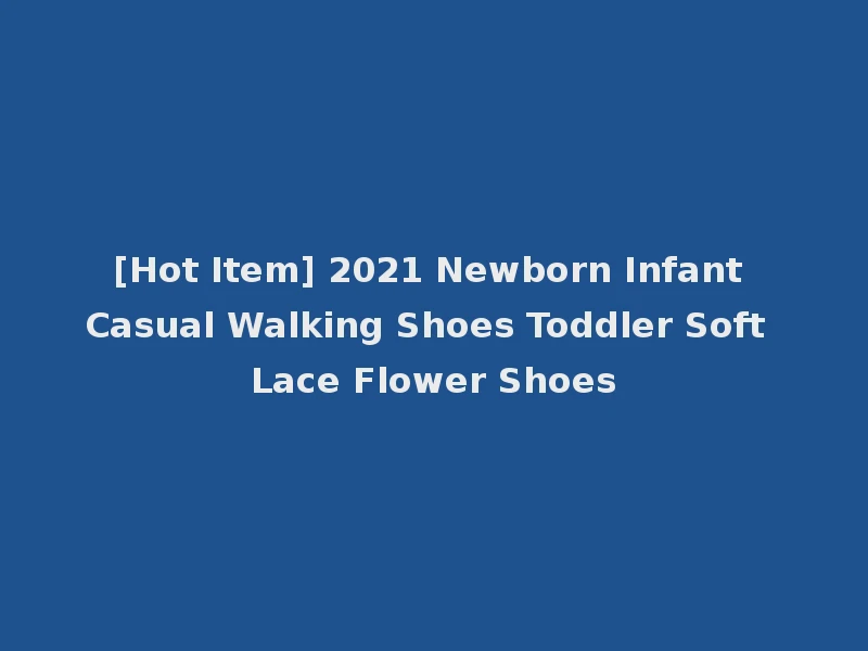 [Hot Item] 2021 Newborn Infant Casual Walking Shoes Toddler Soft Lace Flower Shoes
