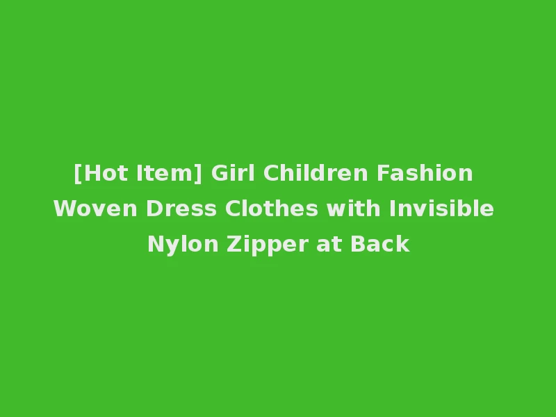 [Hot Item] Girl Children Fashion Woven Dress Clothes with Invisible Nylon Zipper at Back