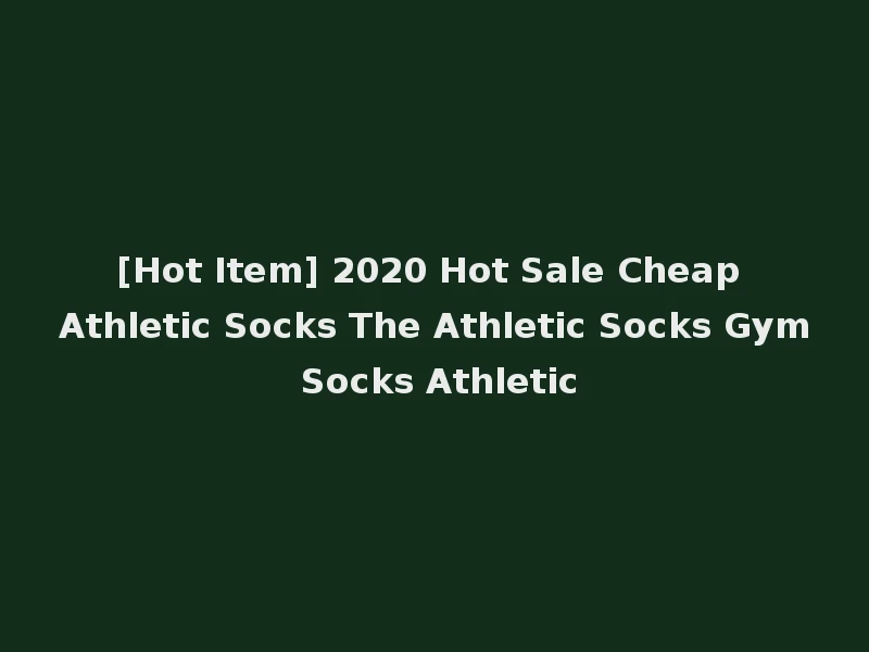 [Hot Item] 2020 Hot Sale Cheap Athletic Socks The Athletic Socks Gym Socks Athletic