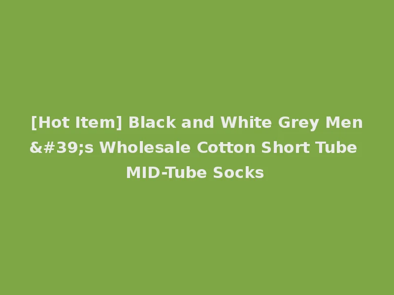 [Hot Item] Black and White Grey Men's Wholesale Cotton Short Tube MID-Tube Socks