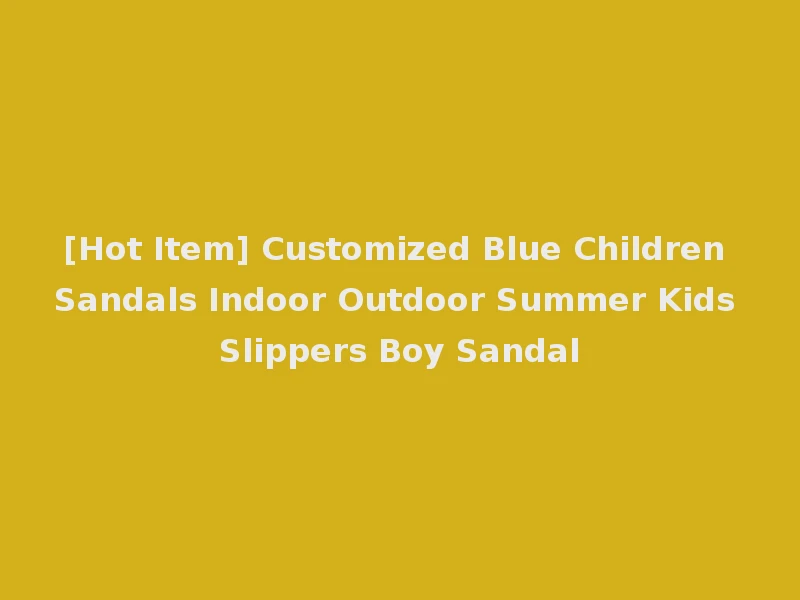 [Hot Item] Customized Blue Children Sandals Indoor Outdoor Summer Kids Slippers Boy Sandal