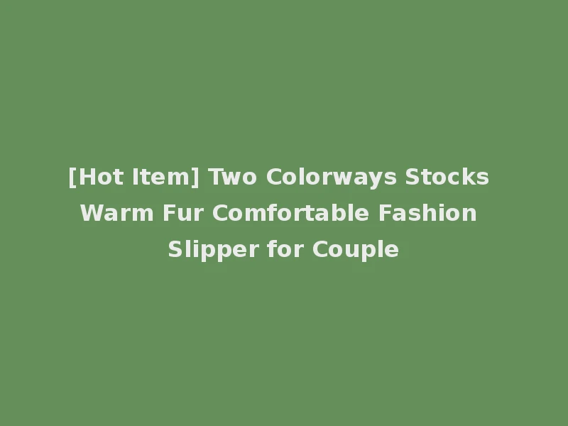 [Hot Item] Two Colorways Stocks Warm Fur Comfortable Fashion Slipper for Couple