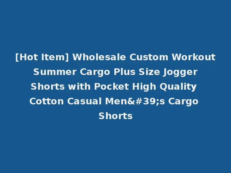 [Hot Item] Wholesale Custom Workout Summer Cargo Plus Size Jogger Shorts with Pocket High Quality Cotton Casual Men's Cargo Shorts