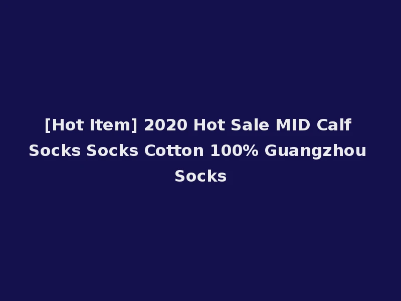 [Hot Item] 2020 Hot Sale MID Calf Socks Socks Cotton 100% Guangzhou Socks