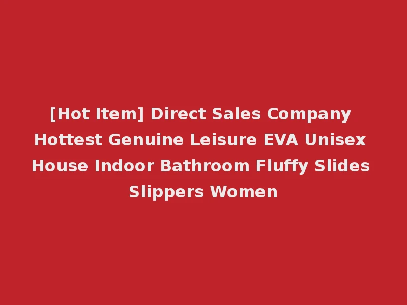[Hot Item] Direct Sales Company Hottest Genuine Leisure EVA Unisex House Indoor Bathroom Fluffy Slides Slippers Women