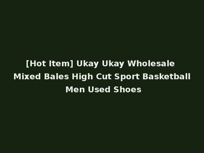 [Hot Item] Ukay Ukay Wholesale Mixed Bales High Cut Sport Basketball Men Used Shoes