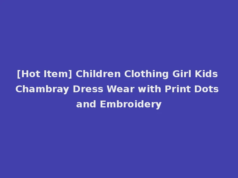 [Hot Item] Children Clothing Girl Kids Chambray Dress Wear with Print Dots and Embroidery