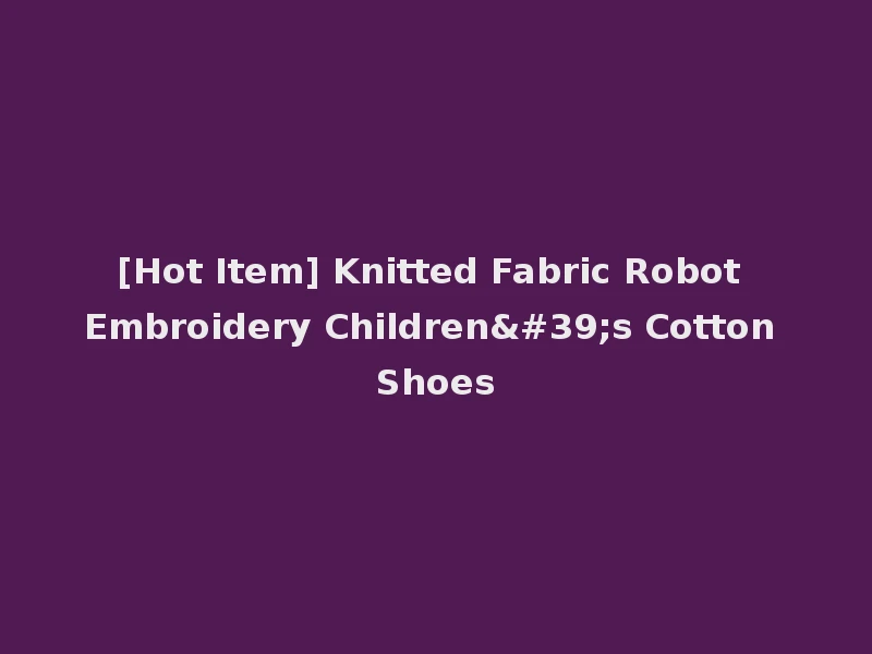 [Hot Item] Knitted Fabric Robot Embroidery Children's Cotton Shoes