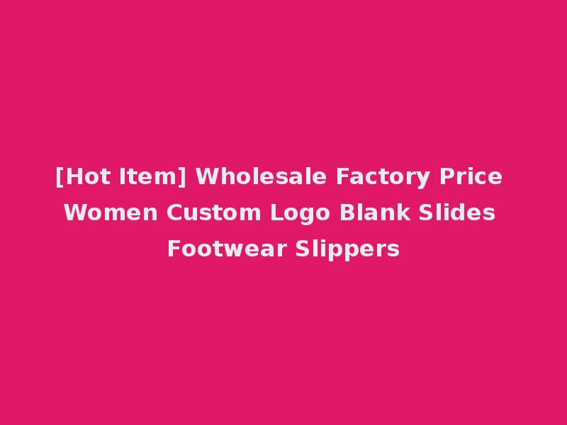 [Hot Item] Wholesale Factory Price Women Custom Logo Blank Slides Footwear Slippers