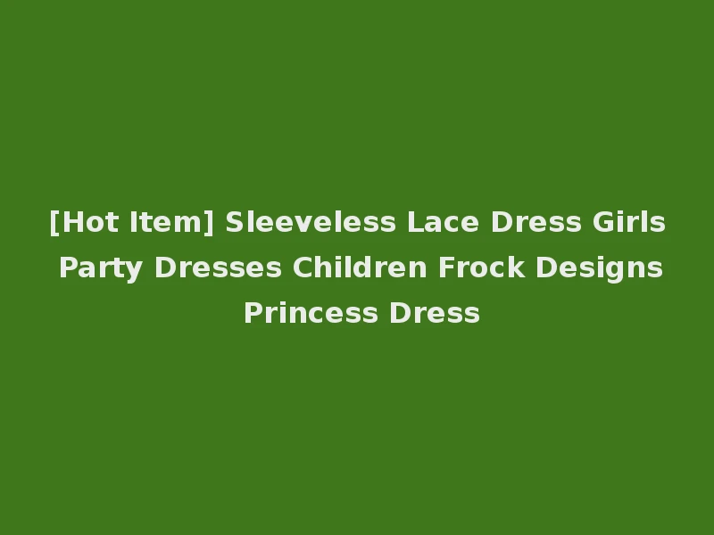 [Hot Item] Sleeveless Lace Dress Girls Party Dresses Children Frock Designs Princess Dress