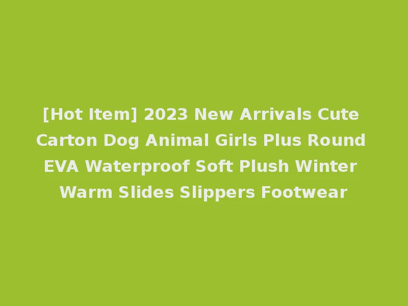 [Hot Item] 2023 New Arrivals Cute Carton Dog Animal Girls Plus Round EVA Waterproof Soft Plush Winter Warm Slides Slippers Footwear