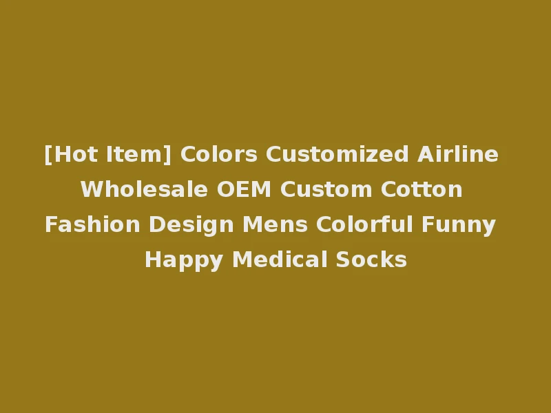 [Hot Item] Colors Customized Airline Wholesale OEM Custom Cotton Fashion Design Mens Colorful Funny Happy Medical Socks
