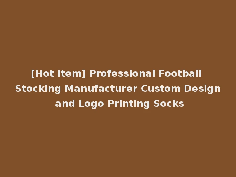 [Hot Item] Professional Football Stocking Manufacturer Custom Design and Logo Printing Socks