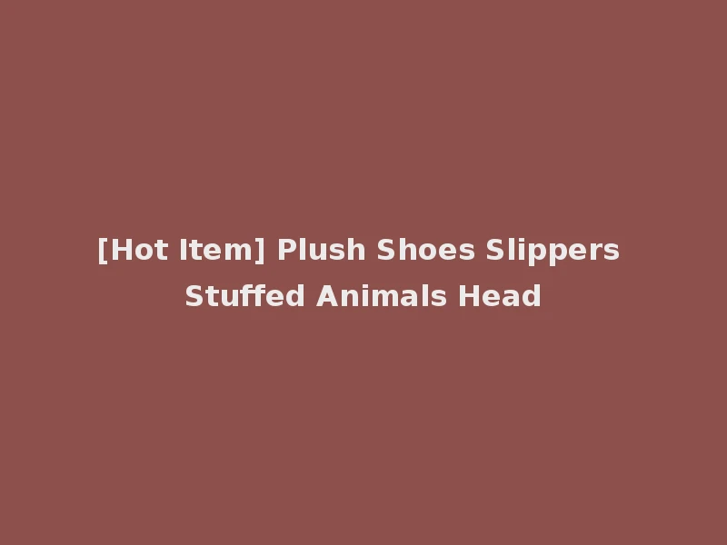 [Hot Item] Plush Shoes Slippers Stuffed Animals Head