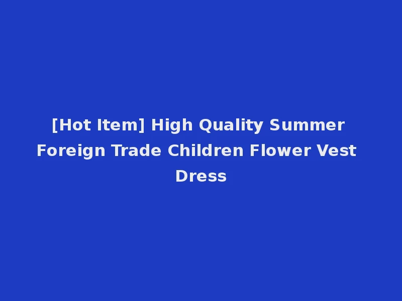 [Hot Item] High Quality Summer Foreign Trade Children Flower Vest Dress