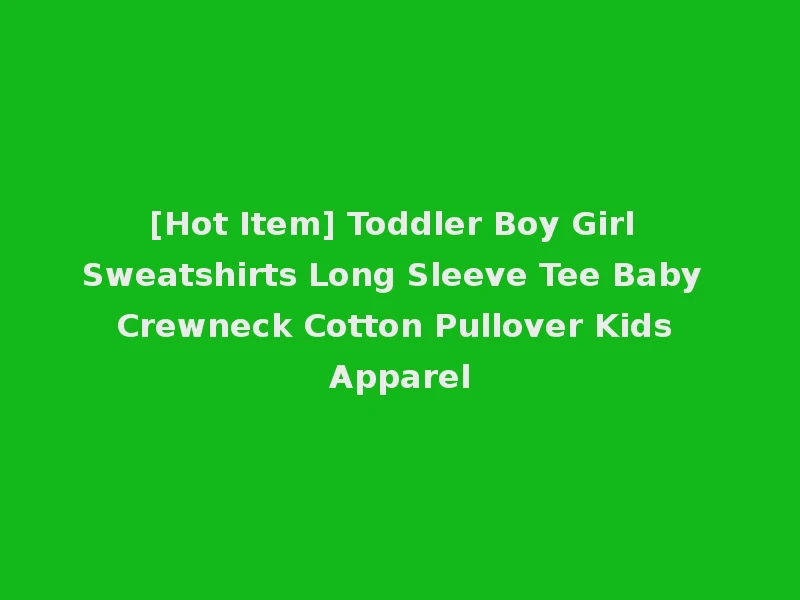[Hot Item] Toddler Boy Girl Sweatshirts Long Sleeve Tee Baby Crewneck Cotton Pullover Kids Apparel