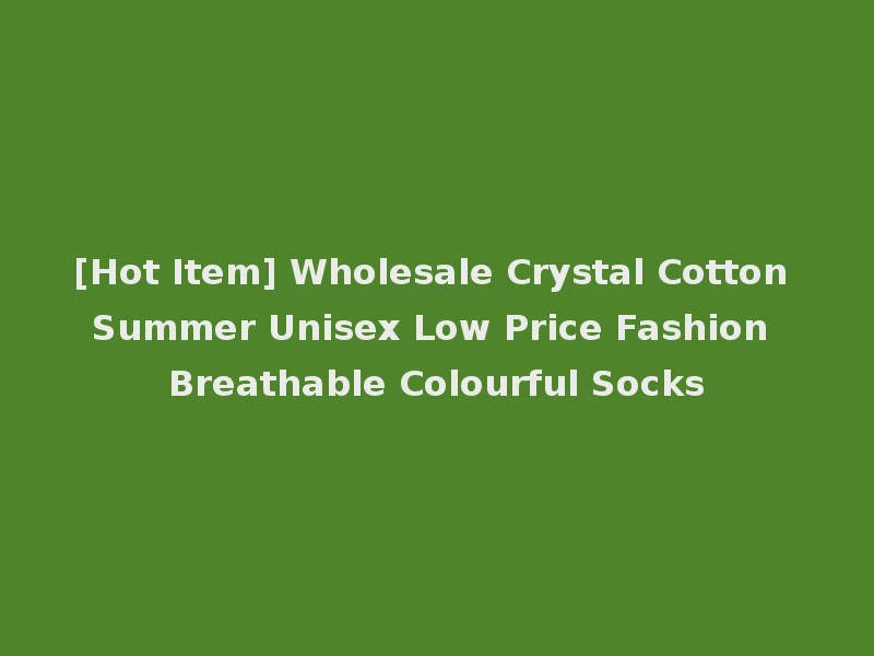 [Hot Item] Wholesale Crystal Cotton Summer Unisex Low Price Fashion Breathable Colourful Socks