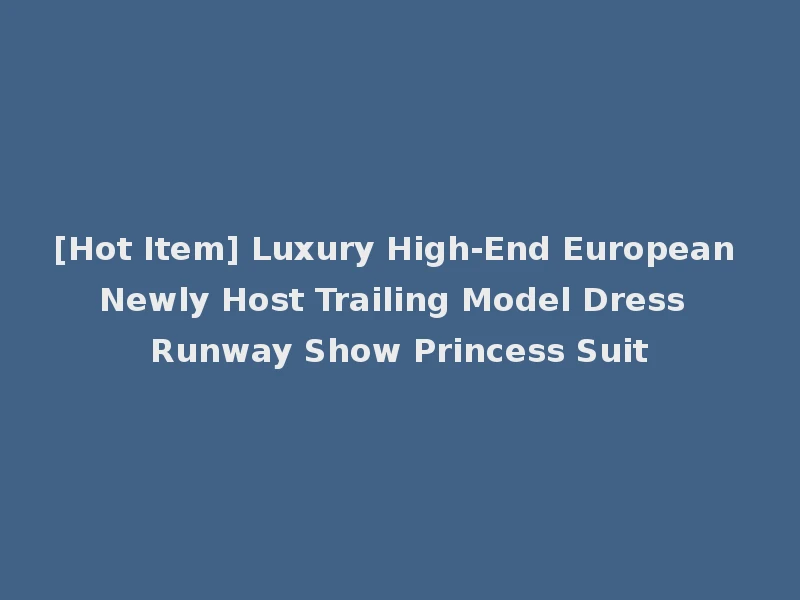 [Hot Item] Luxury High-End European Newly Host Trailing Model Dress Runway Show Princess Suit
