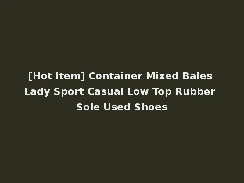 [Hot Item] Container Mixed Bales Lady Sport Casual Low Top Rubber Sole Used Shoes
