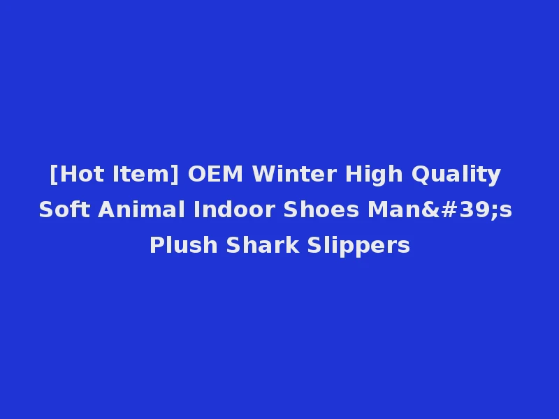 [Hot Item] OEM Winter High Quality Soft Animal Indoor Shoes Man's Plush Shark Slippers